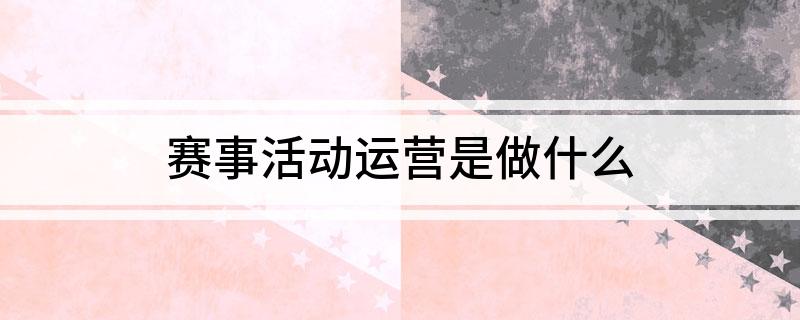 赛事活动运营是做什么